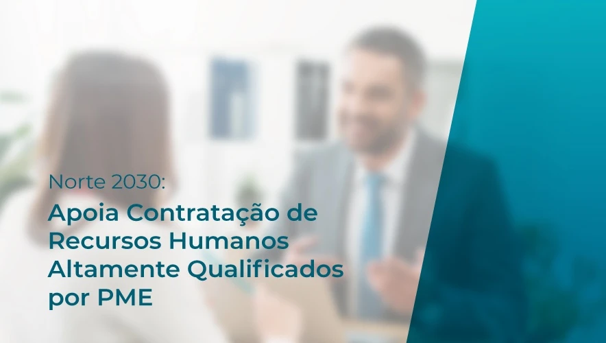 Norte 2030 apoia Contratação de Recursos Humanos Altamente Qualificados por PME