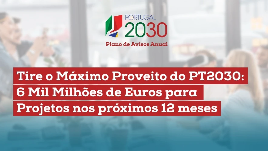 Tire o Máximo Proveito do PT2030: 6 Mil Milhões de Euros para Projetos nos próximos 12 meses