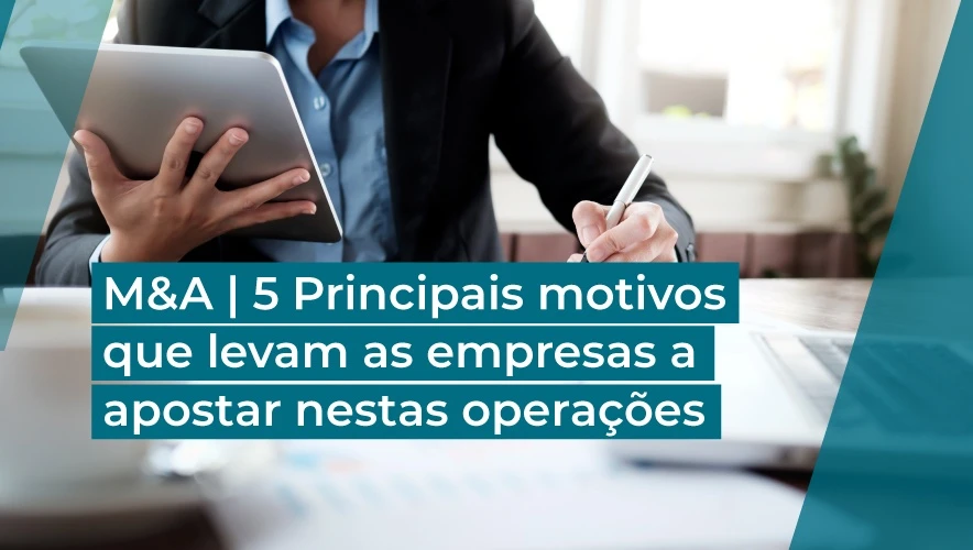 Fusões e Aquisições | 5 Principais motivos e argumentos que levam as empresas a apostar nestas operações