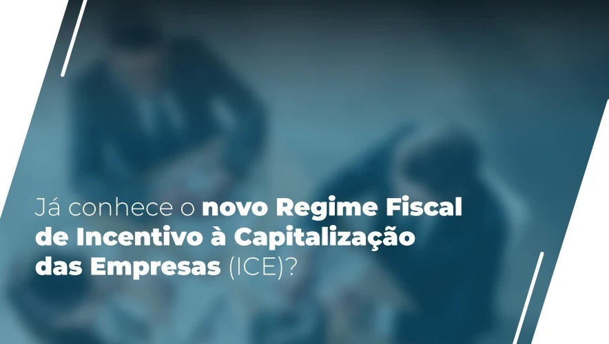 O Regime Fiscal de Incentivo à Capitalização de Empresas (ICE): O que precisa de saber